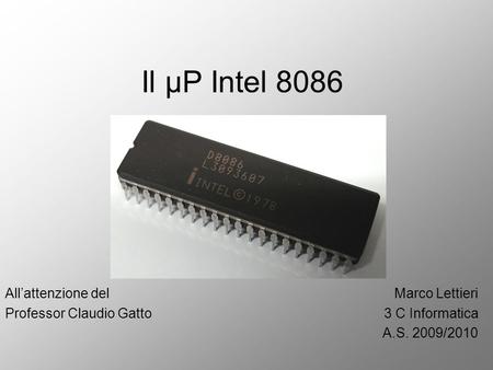 Il µP Intel 8086 Marco Lettieri 3 C Informatica A.S. 2009/2010 All’attenzione del Professor Claudio Gatto.
