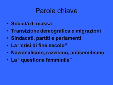 Parole chiave Società di massa Transizione demografica e migrazioni Sindacati, partiti e parlamenti La “crisi di fine secolo” Nazionalismo, razzismo, antisemitismo.