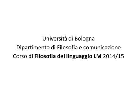 Università di Bologna Dipartimento di Filosofia e comunicazione Corso di Filosofia del linguaggio LM 2014/15.