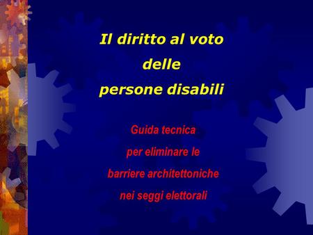 Il diritto al voto delle persone disabili Guida tecnica per eliminare le barriere architettoniche nei seggi elettorali.