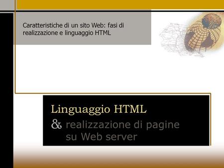 Linguaggio HTML & realizzazione di pagine su Web server Caratteristiche di un sito Web: fasi di realizzazione e linguaggio HTML.