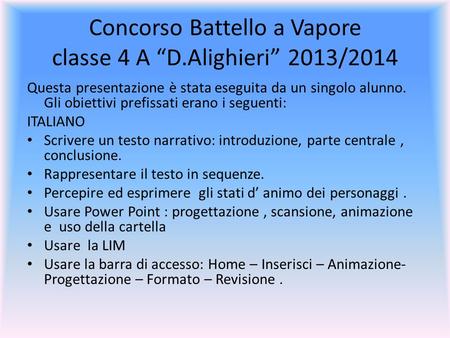 Concorso Battello a Vapore classe 4 A “D.Alighieri” 2013/2014 Questa presentazione è stata eseguita da un singolo alunno. Gli obiettivi prefissati erano.