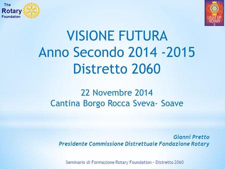 VISIONE FUTURA Anno Secondo 2014 -2015 Distretto 2060 22 Novembre 2014 Cantina Borgo Rocca Sveva- Soave Gianni Pretto Presidente Commissione Distrettuale.