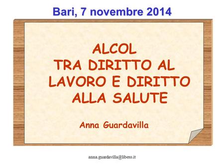 Bari, 7 novembre 2014 ALCOL TRA DIRITTO AL LAVORO E DIRITTO ALLA SALUTE Anna Guardavilla.