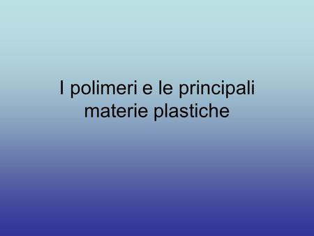 I polimeri e le principali materie plastiche