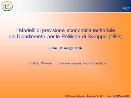 MEF Gli Strumenti di Analisi e Previsione del MEF – Forum P.A. 08 Maggio 2006 I Modelli di previsione economica territoriale del Dipartimento per le Politiche.