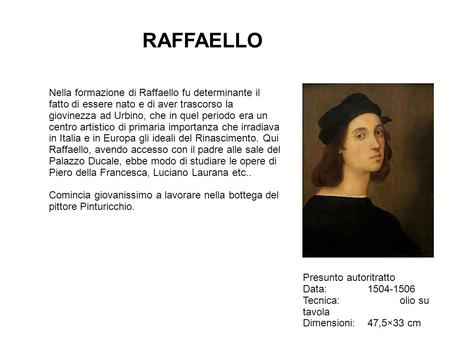 RAFFAELLO Nella formazione di Raffaello fu determinante il fatto di essere nato e di aver trascorso la giovinezza ad Urbino, che in quel periodo era un.