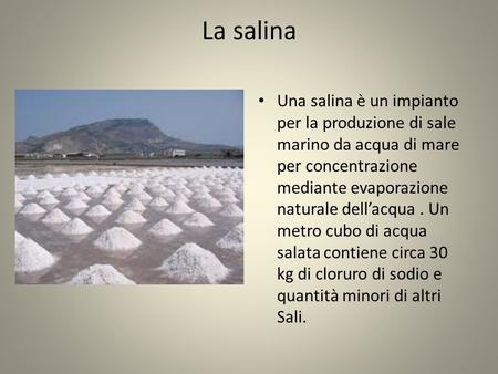 La salina Una salina è un impianto per la produzione di sale marino da acqua di mare per concentrazione mediante evaporazione naturale dell’acqua . Un.