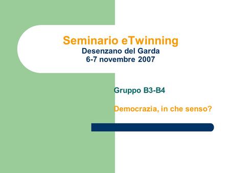 Seminario eTwinning Desenzano del Garda 6-7 novembre 2007 Gruppo B3-B4 Democrazia, in che senso?