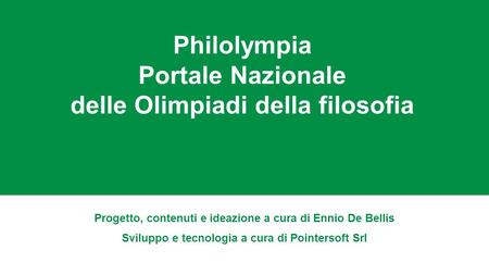 Philolympia Portale Nazionale delle Olimpiadi della filosofia Progetto, contenuti e ideazione a cura di Ennio De Bellis Sviluppo e tecnologia a cura di.