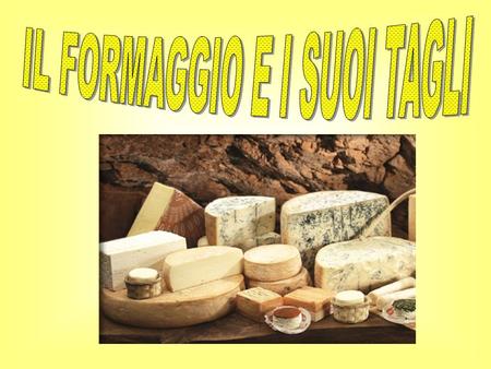 Il formaggio è un alimento ad alto valore nutritivo ricavato dalla coagulazione del latte. È una materia viva, pertanto ha una durata limitata e deve.