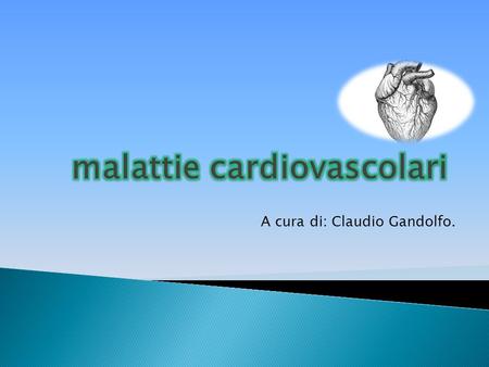 A cura di: Claudio Gandolfo.. Le malattie cardiovascolari rappresentano ancora la principale causa di morte nel nostro paese, essendo responsabili del.