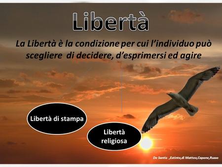 La Libertà è la condizione per cui l’individuo può scegliere di decidere, d’esprimersi ed agire Libertà di stampa Libertà religiosa De Santis,Estinto,di.