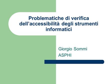 Problematiche di verifica dell’accessibilità degli strumenti informatici Giorgio Sommi ASPHI.