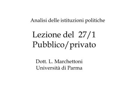 Lezione del 27/1 Pubblico/privato Analisi delle istituzioni politiche Dott. L. Marchettoni Università di Parma.