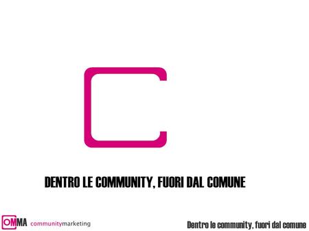 Dentro le community, fuori dal comune DENTRO LE COMMUNITY, FUORI DAL COMUNE.