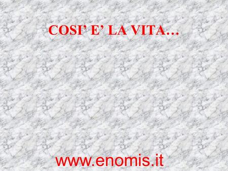 COSI’ E’ LA VITA… www.enomis.it.