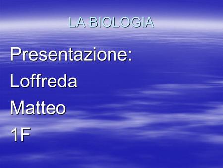 LA BIOLOGIA Presentazione: Loffreda Matteo 1F.