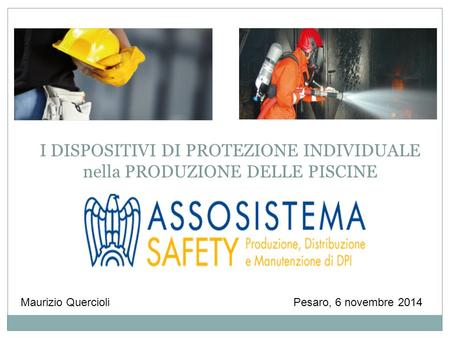 Pesaro, 6 novembre 2014Maurizio Quercioli I DISPOSITIVI DI PROTEZIONE INDIVIDUALE nella PRODUZIONE DELLE PISCINE.