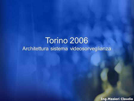 Torino 2006 Architettura sistema videosorveglianza Ing.Masieri Claudio.