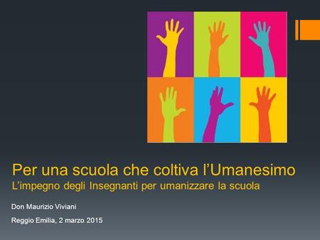 Per una scuola che coltiva l’Umanesimo L’impegno degli Insegnanti per umanizzare la scuola Don Maurizio Viviani Reggio Emilia, 2 marzo 2015.