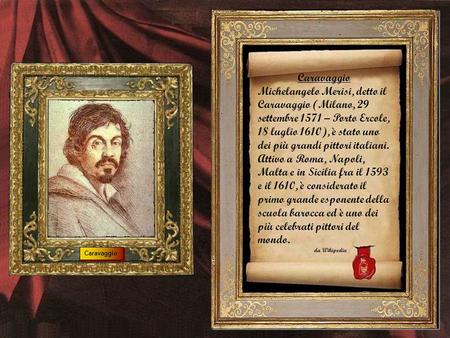 Caravaggio Michelangelo Merisi, detto il Caravaggio (Milano, 29 settembre 1571 – Porto Ercole, 18 luglio 1610), è stato uno dei più grandi pittori italiani.