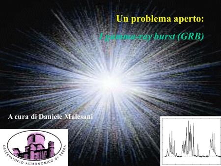 Un problema aperto: I gamma-ray burst (GRB) A cura di Daniele Malesani.