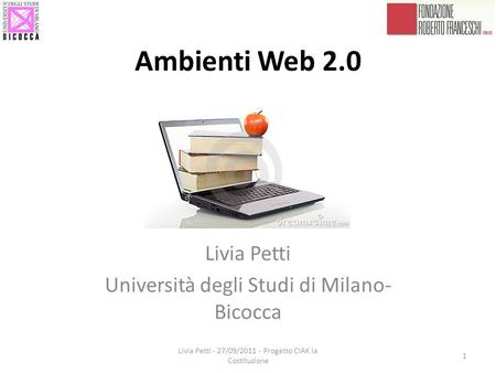 Ambienti Web 2.0 Livia Petti Università degli Studi di Milano- Bicocca 1 Livia Petti - 27/09/2011 - Progetto CIAK la Costituzione.