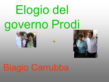 Elogio del governo Prodi Biagio Carrubba. Elogio del governo Prodi. Dopo il primo mese del governo Prodi, voglio fare una breve valutazione del suo operato.