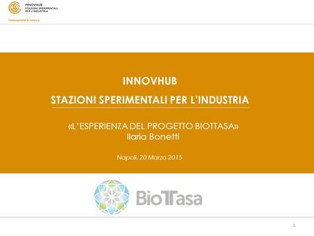 1 Napoli, 20 Marzo 2015 INNOVHUB STAZIONI SPERIMENTALI PER L’INDUSTRIA «L’ESPERIENZA DEL PROGETTO BIOTTASA» Ilaria Bonetti.