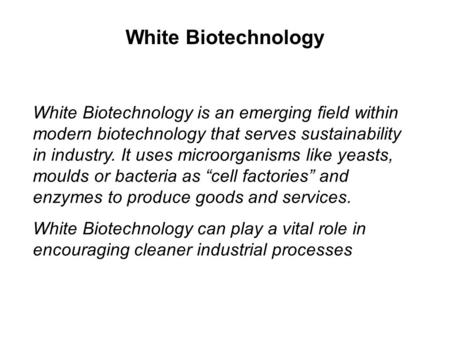 White Biotechnology is an emerging field within modern biotechnology that serves sustainability in industry. It uses microorganisms like yeasts, moulds.