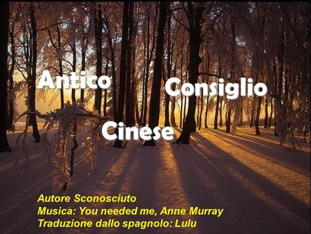 Antico Consiglio Cinese Autore Sconosciuto Musica: You needed me, Anne Murray Traduzione dallo spagnolo: Lulu.