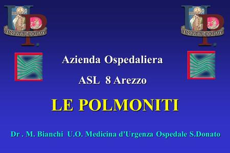 Azienda Ospedaliera ASL 8 Arezzo LE POLMONITI Dr. M. Bianchi U.O. Medicina d'Urgenza Ospedale S.Donato.