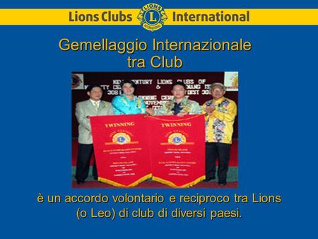 È un accordo volontario e reciproco tra Lions (o Leo) di club di diversi paesi. Gemellaggio Internazionale tra Club.