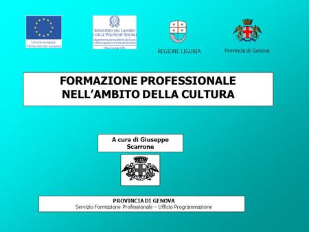 FORMAZIONE PROFESSIONALE NELL’AMBITO DELLA CULTURA PROVINCIA DI GENOVA Servizio Formazione Professionale – Ufficio Programmazione A cura di Giuseppe Scarrone.