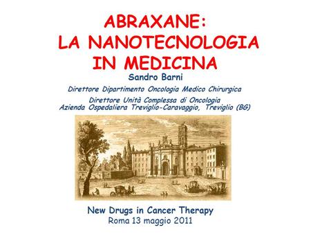 ABRAXANE: LA NANOTECNOLOGIA IN MEDICINA New Drugs in Cancer Therapy Roma 13 maggio 2011 Sandro Barni Direttore Dipartimento Oncologia Medico Chirurgica.