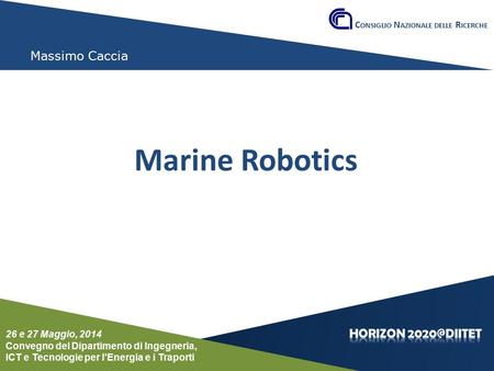Conferenza del Dipartimento DIITET 26 e 27 maggio 2014 Massimo Caccia Marine Robotics C ONSIGLIO N AZIONALE DELLE R ICERCHE 26 e 27 Maggio, 2014 Convegno.