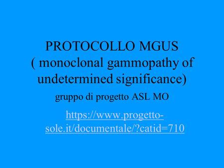 PROTOCOLLO MGUS ( monoclonal gammopathy of undetermined significance) gruppo di progetto ASL MO https://www.progetto-sole.it/documentale/?catid=710.