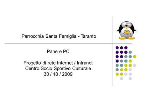 Parrocchia Santa Famiglia - Taranto Pane e PC Progetto di rete Internet / Intranet Centro Socio Sportivo Culturale 30 / 10 / 2009.