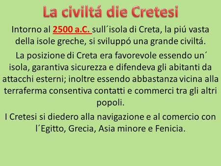 La civiltá die Cretesi Intorno al 2500 a.C. sull´isola di Creta, la piú vasta della isole greche, si sviluppó una grande civiltá. La posizione di Creta.