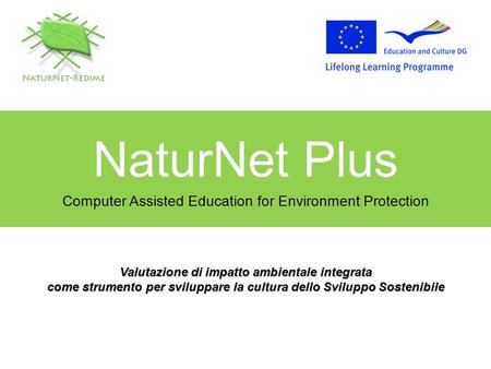 NaturNet Plus Computer Assisted Education for Environment Protection Valutazione di impatto ambientale integrata come strumento per sviluppare la cultura.