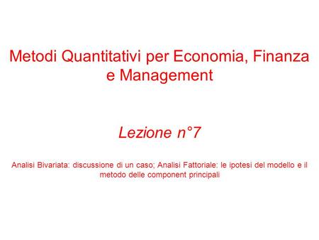 Metodi Quantitativi per Economia, Finanza e Management Lezione n°7 Analisi Bivariata: discussione di un caso; Analisi Fattoriale: le ipotesi del modello.