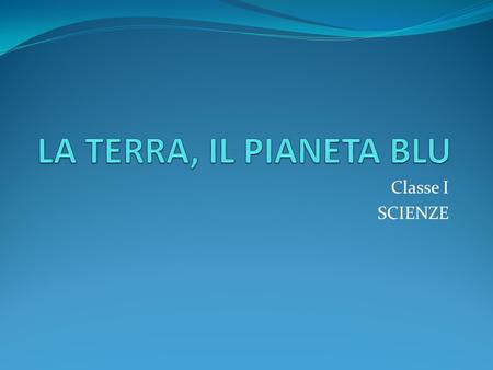 LA TERRA, IL PIANETA BLU Classe I SCIENZE.