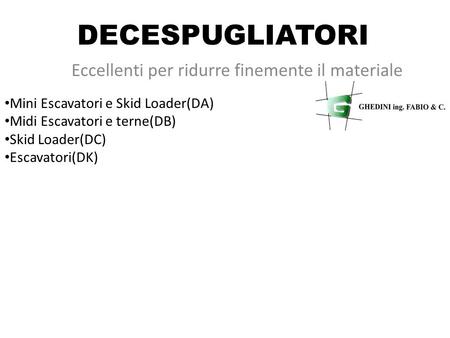 DECESPUGLIATORI Eccellenti per ridurre finemente il materiale Mini Escavatori e Skid Loader(DA) Midi Escavatori e terne(DB) Skid Loader(DC) Escavatori(DK)
