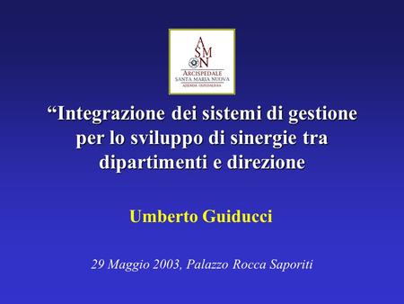 “Integrazione dei sistemi di gestione per lo sviluppo di sinergie tra dipartimenti e direzione 29 Maggio 2003, Palazzo Rocca Saporiti Umberto Guiducci.