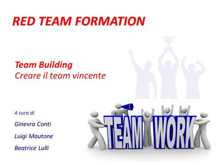 RED TEAM FORMATION A cura di Ginevra Conti Luigi Mautone Beatrice Lulli Team Building Creare il team vincente.