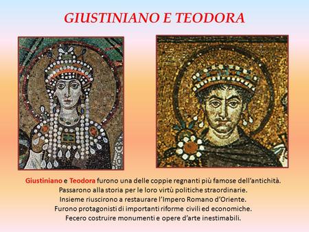 GIUSTINIANO E TEODORA Giustiniano e Teodora furono una delle coppie regnanti più famose dell’antichità. Passarono alla storia per le loro virtù politiche.