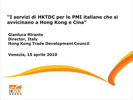 “I servizi di HKTDC per le PMI italiane che si avvicinano a Hong Kong e Cina” Gianluca Mirante Director, Italy Hong Kong Trade Development Council Venezia,