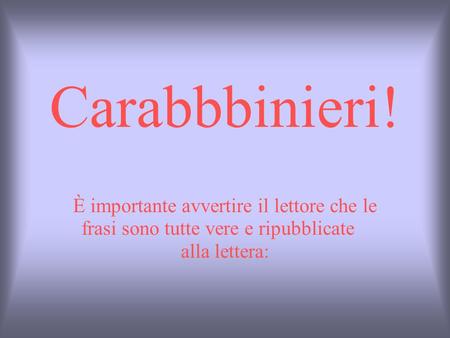 Carabbbinieri! È importante avvertire il lettore che le  frasi sono tutte vere e ripubblicate   alla lettera: