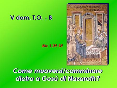 V dom. T.O. - B Mc 1,29-39 Come muoversi/camminare dietro a Gesù di Nazareth?